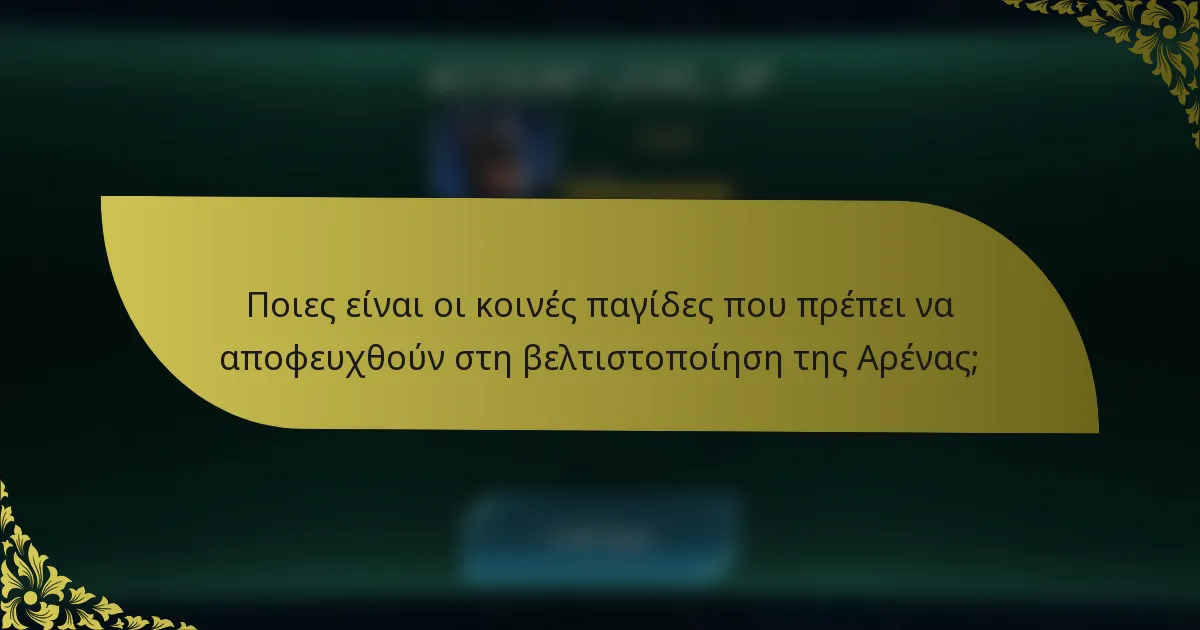 Ποιες είναι οι κοινές παγίδες που πρέπει να αποφευχθούν στη βελτιστοποίηση της Αρένας;