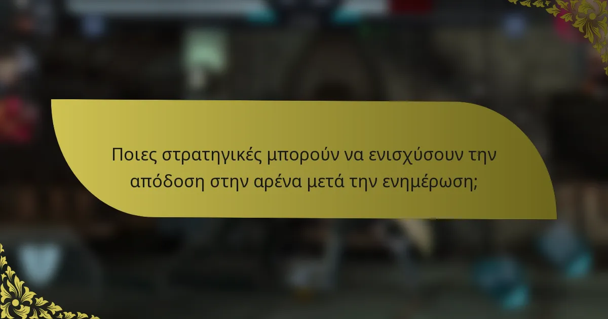 Ποιες στρατηγικές μπορούν να ενισχύσουν την απόδοση στην αρένα μετά την ενημέρωση;