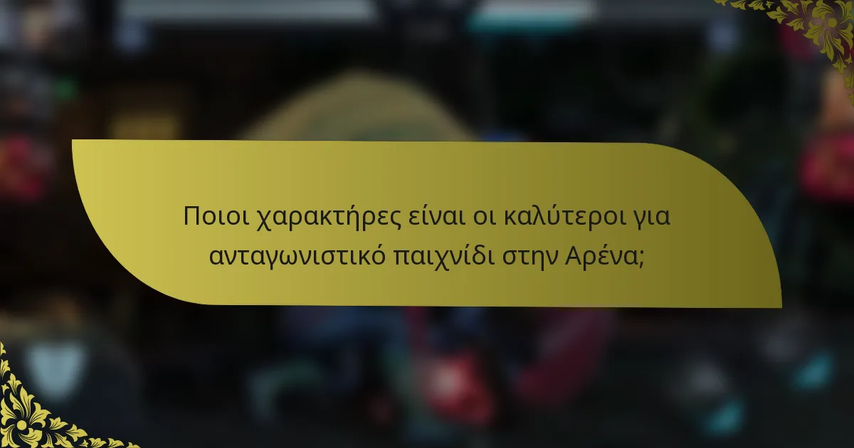 Ποιοι χαρακτήρες είναι οι καλύτεροι για ανταγωνιστικό παιχνίδι στην Αρένα;