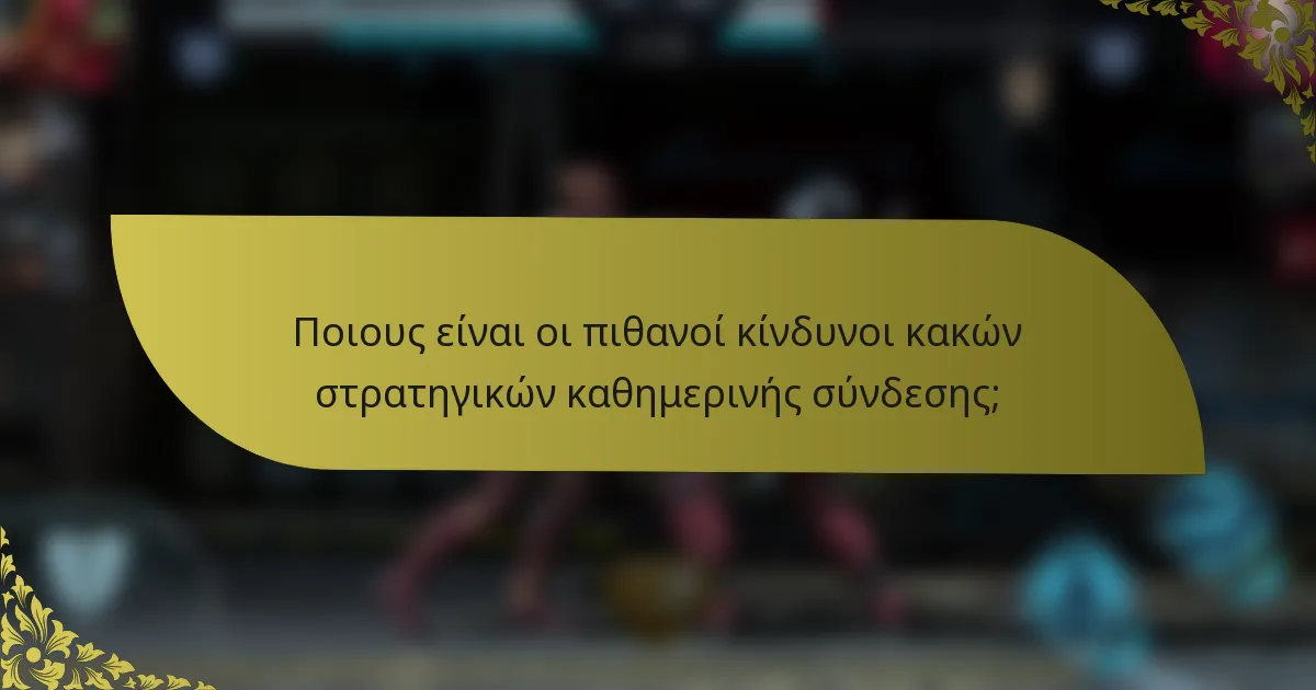 Ποιους είναι οι πιθανοί κίνδυνοι κακών στρατηγικών καθημερινής σύνδεσης;
